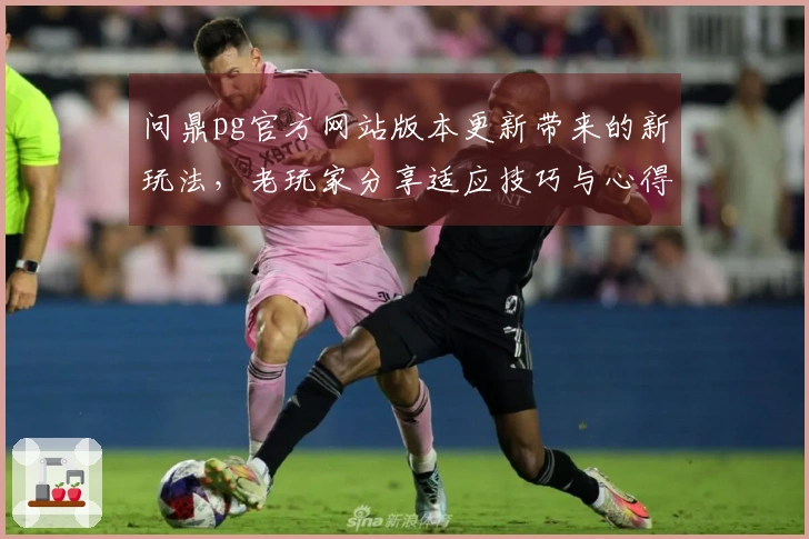 问鼎pg官方网站版本更新带来的新玩法，老玩家分享适应技巧与心得