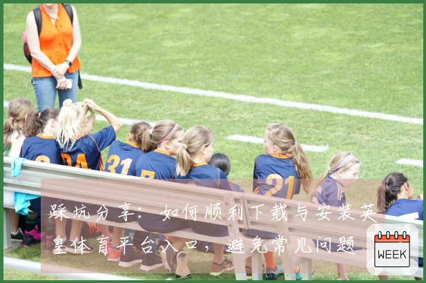 踩坑分享：如何顺利下载与安装英皇体育平台入口，避免常见问题
